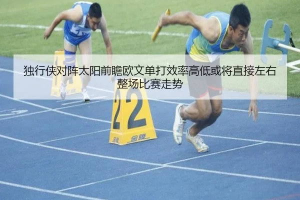 独行侠对阵太阳前瞻欧文单打效率高低或将直接左右整场比赛走势