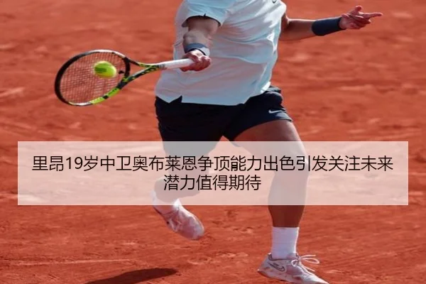 里昂19岁中卫奥布莱恩争顶能力出色引发关注未来潜力值得期待